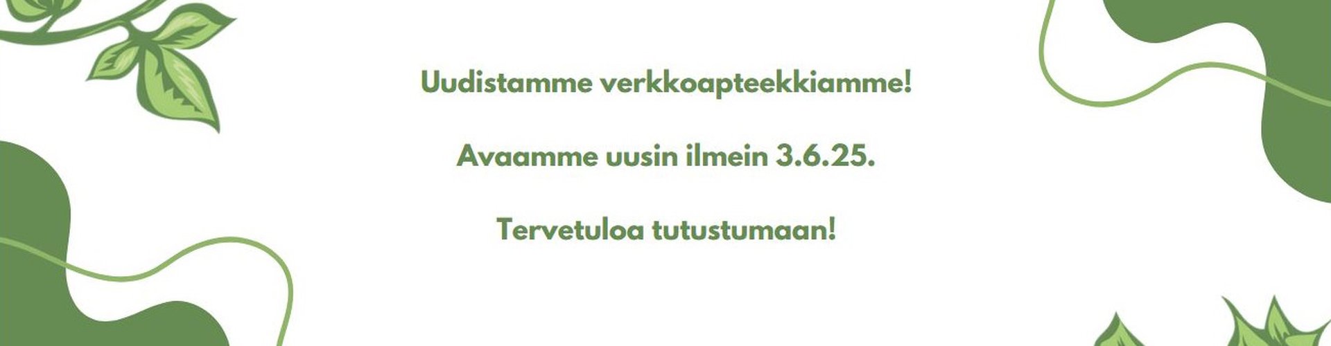 Kuvassa vihreä-lehtinen, luontoaiheinen kehys, jonka keskellä on teksti suomeksi: "Uudistamme verkkoapteekkiamme! Avaamme uusin ilmein 3.6.25. Tervetuloa tutustumaan!"
